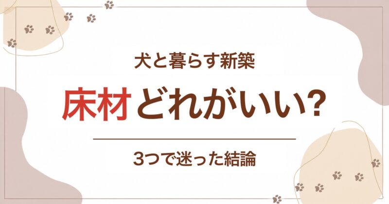 犬と暮らす新築の床材はどれがいい?3つで迷った結論のアイキャッチ